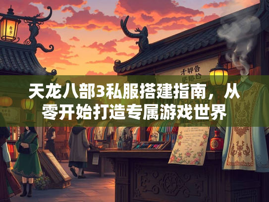 天龙八部3私服搭建指南，从零开始打造专属游戏世界  第2张