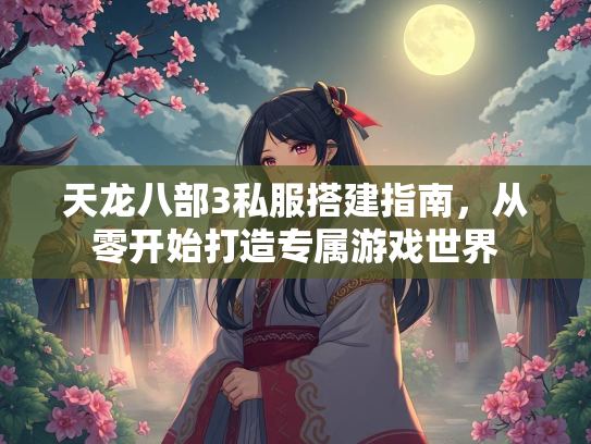 天龙八部3私服搭建指南，从零开始打造专属游戏世界  第3张