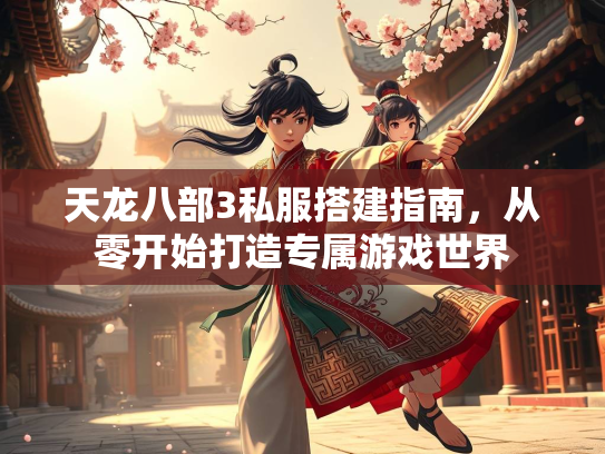 天龙八部3私服搭建指南，从零开始打造专属游戏世界