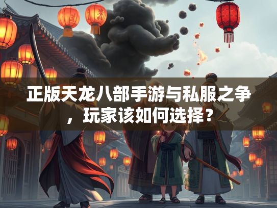 正版天龙八部手游与私服之争，玩家该如何选择？  第3张