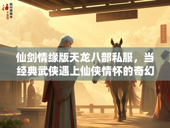 仙剑情缘版天龙八部私服，当经典武侠遇上仙侠情怀的奇幻冒险  第2张