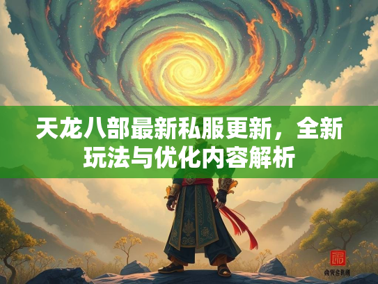 天龙八部最新私服更新，全新玩法与优化内容解析  第2张