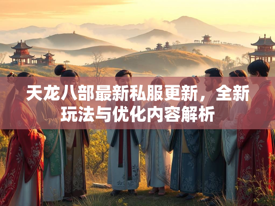 天龙八部最新私服更新，全新玩法与优化内容解析