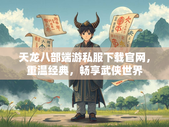 天龙八部端游私服下载官网，重温经典，畅享武侠世界  第2张
