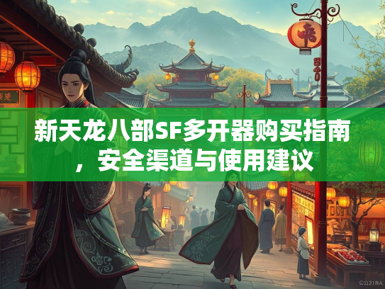 新天龙八部SF多开器购买指南，安全渠道与使用建议  第3张