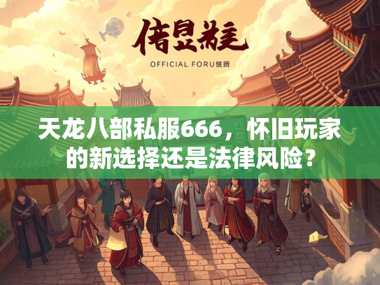 天龙八部私服666，怀旧玩家的新选择还是法律风险？  第3张