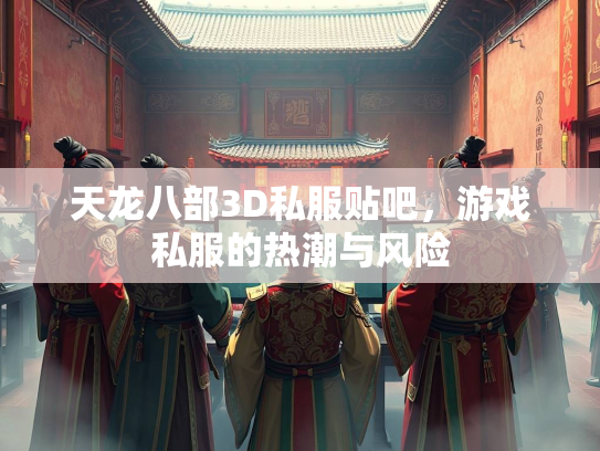 天龙八部3D私服贴吧，游戏私服的热潮与风险  第1张