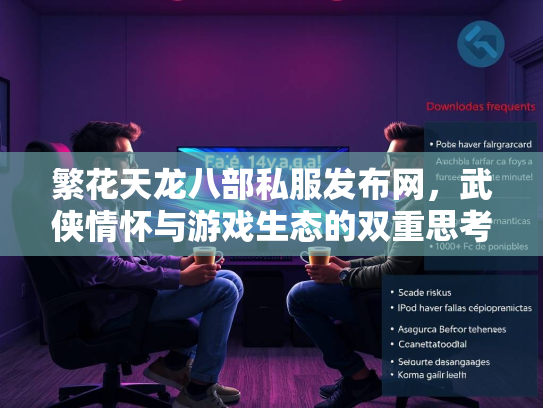 繁花天龙八部私服发布网，武侠情怀与游戏生态的双重思考  第2张