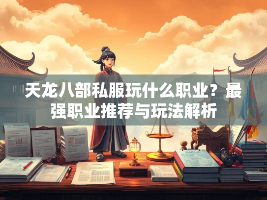 天龙八部私服玩什么职业？最强职业推荐与玩法解析  第2张