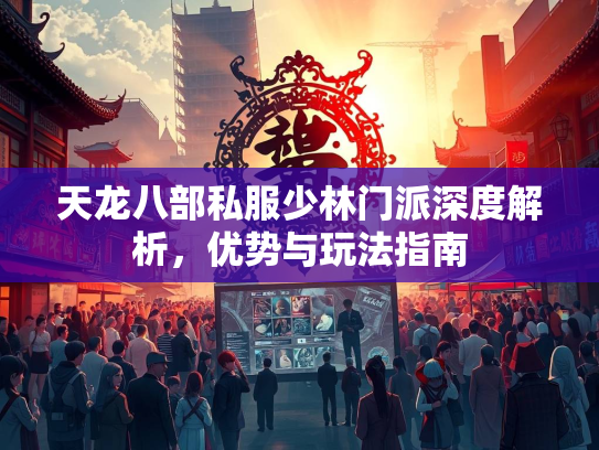 天龙八部私服少林门派深度解析，优势与玩法指南  第1张