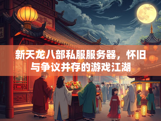 新天龙八部私服服务器，怀旧与争议并存的游戏江湖