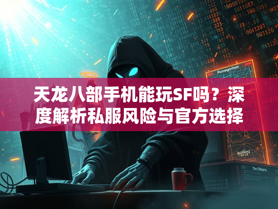 天龙八部手机能玩SF吗？深度解析私服风险与官方选择