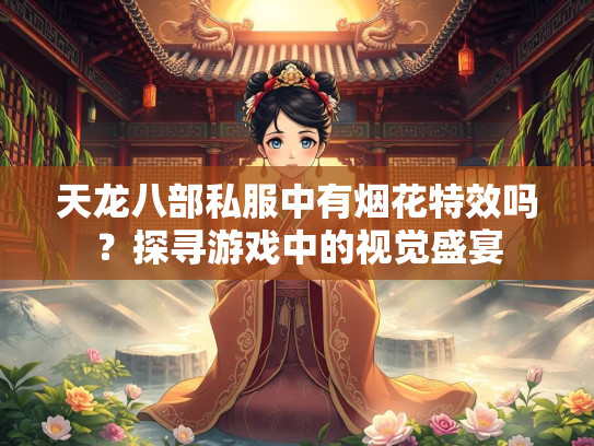 天龙八部私服中有烟花特效吗？探寻游戏中的视觉盛宴  第1张