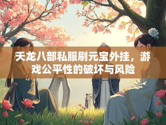 天龙八部私服刷元宝外挂，游戏公平性的破坏与风险