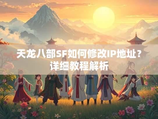 天龙八部SF如何修改IP地址？详细教程解析  第2张