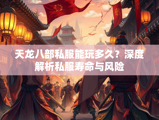 天龙八部私服能玩多久？深度解析私服寿命与风险  第2张