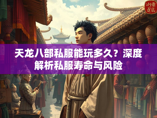 天龙八部私服能玩多久？深度解析私服寿命与风险