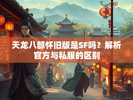 天龙八部怀旧版是SF吗？解析官方与私服的区别  第2张