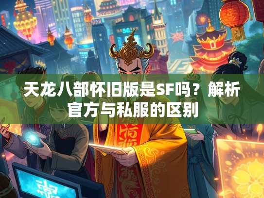 天龙八部怀旧版是SF吗？解析官方与私服的区别  第1张