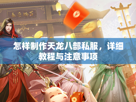 怎样制作天龙八部私服，详细教程与注意事项  第2张