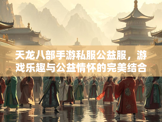 天龙八部手游私服公益服，游戏乐趣与公益情怀的完美结合  第2张