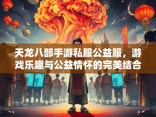 天龙八部手游私服公益服，游戏乐趣与公益情怀的完美结合  第1张