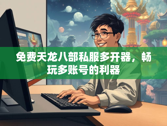 免费天龙八部私服多开器，畅玩多账号的利器  第2张