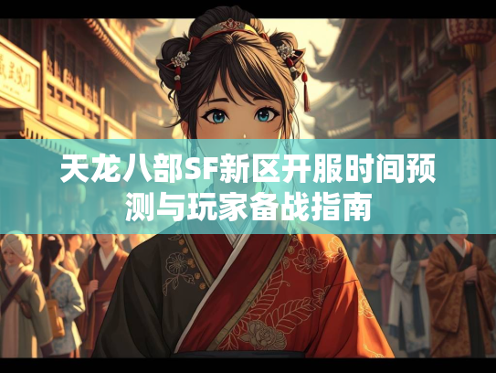 天龙八部SF新区开服时间预测与玩家备战指南  第2张