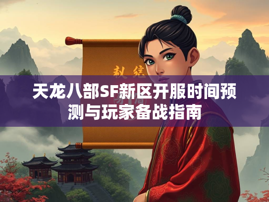天龙八部SF新区开服时间预测与玩家备战指南  第3张
