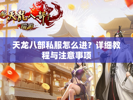 天龙八部私服怎么进？详细教程与注意事项  第1张