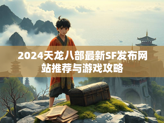 2024天龙八部最新SF发布网站推荐与游戏攻略  第3张