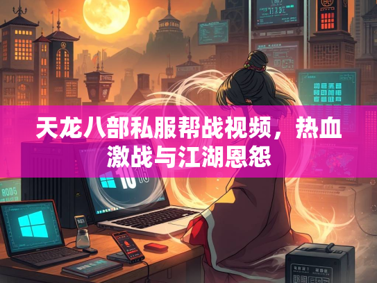 天龙八部私服帮战视频，热血激战与江湖恩怨  第3张