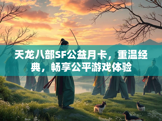 天龙八部SF公益月卡，重温经典，畅享公平游戏体验  第1张