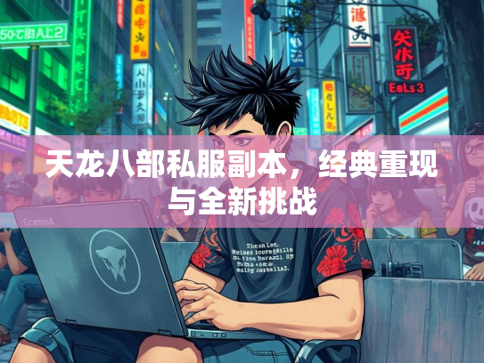 天龙八部私服副本，现全新挑经典重现与全新挑战  第1张