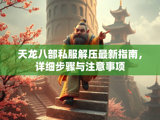 天龙八部私服解压最新指南，南详详细步骤与注意事项  第1张