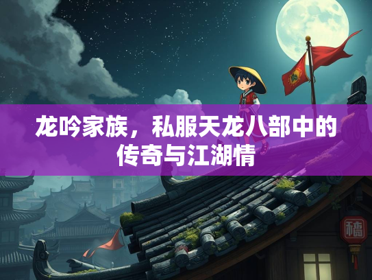 龙吟家族，私服天龙八部中的传奇与江湖情  第2张