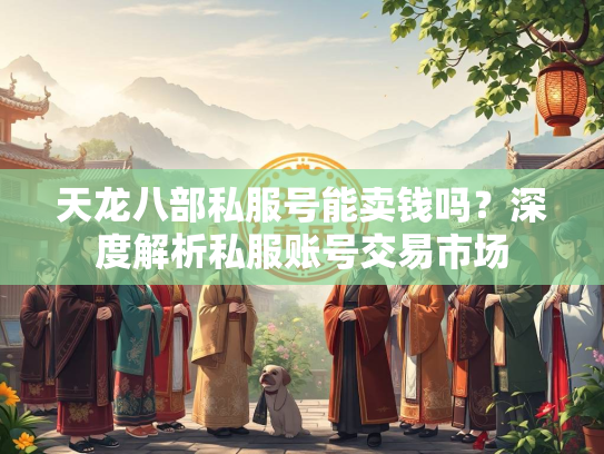 天龙八部私服号能卖钱吗？深度解析私服账号交易市场  第2张