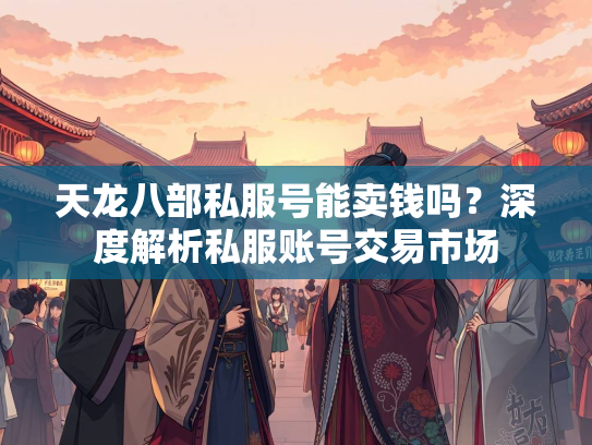 天龙八部私服号能卖钱吗？深度解析私服账号交易市场  第1张