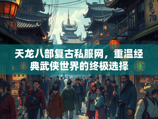 天龙八部复古私服网，重温经典武侠世界的武侠终极选择  第1张