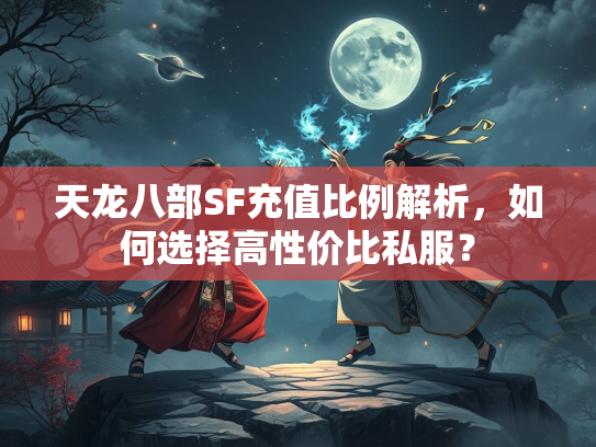 天龙八部SF充值比例解析，如何选择高性价比私服？  第2张