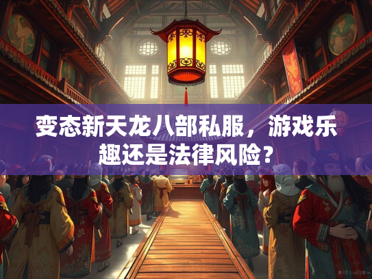 变态新天龙八部私服，游戏乐趣还是法律风险？  第1张