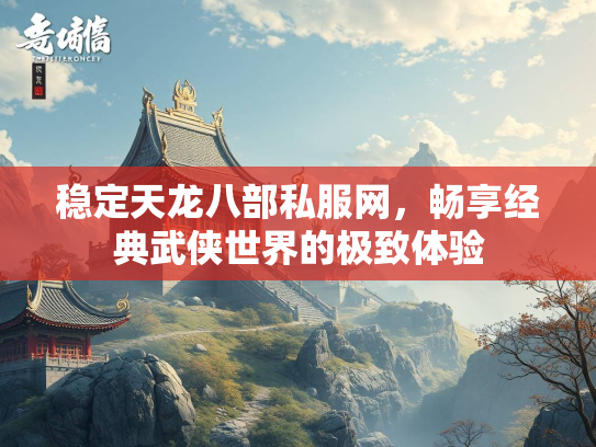 稳定天龙八部私服网，畅享经典武侠世界的极致体验  第2张