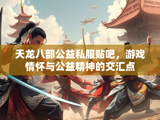 天龙八部公益私服贴吧，游戏情怀与公益精神的交汇点  第2张
