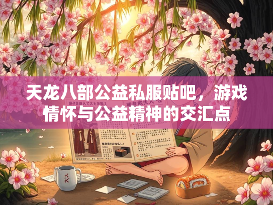 天龙八部公益私服贴吧，游戏情怀与公益精神的天龙交汇点  第1张