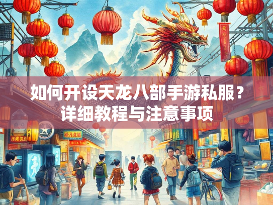 如何开设天龙八部手游私服？详细教程与注意事项  第2张