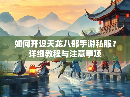 如何开设天龙八部手游私服？详细教程与注意事项  第1张