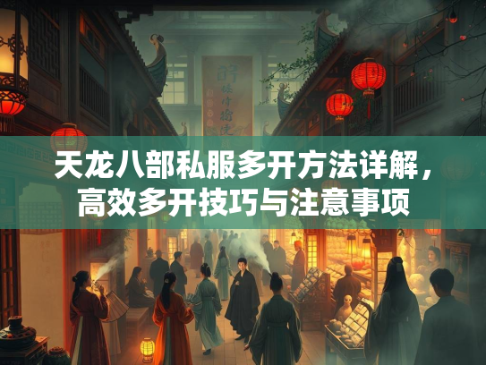 天龙八部私服多开方法详解，高效多开技巧与注意事项  第2张