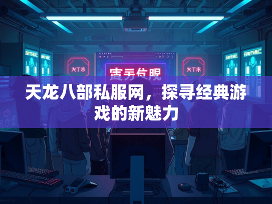 天龙八部私服网，探寻经典游戏的新魅力  第1张