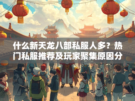 什么新天龙八部私服人多？热门私服推荐及玩家聚集原因分析  第1张