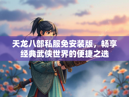 天龙八部私服免安装版，畅享经典武侠世界的便捷之选  第2张